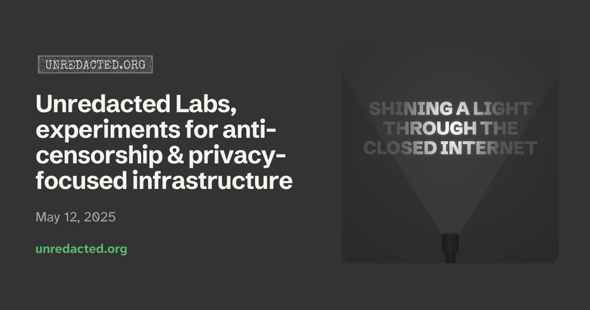 Unredacted Labs, experiments for anti-censorship & privacy-focused infrastructure
